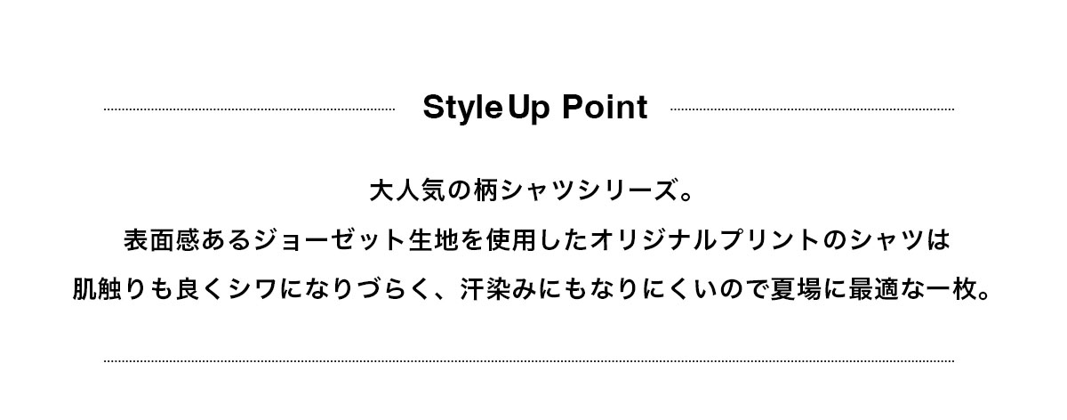 大人気の柄シャツシリーズ。表面感のあるジョーゼット生地を使用したオリジナルプリントのシャツは肌触りも良くシワになりづらく、汗染みにもなりにくいので夏場に最適な一枚