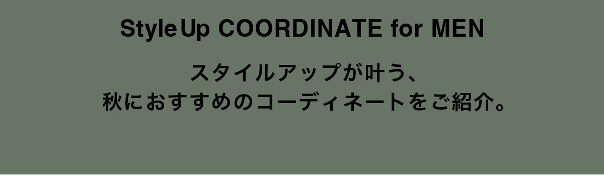 StyleUp COORDINATE for MEN スタイルアップが叶う、秋におすすめのMENコーディネートをご紹介。