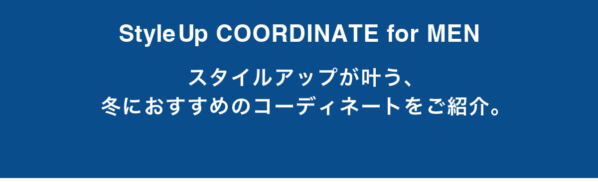 StyleUp COORDINATE for MEN スタイルアップが叶う、冬におすすめのコーディネートをご紹介。