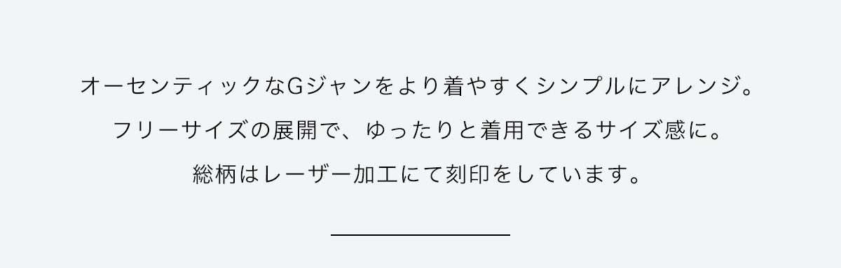 オーセンティックなＧジャンをより着やすくシンプルにアレンジ。フリ―サイズの展開で、ゆったりと着用できるサイズ感に。総柄はレザー加工にて刻印しています。