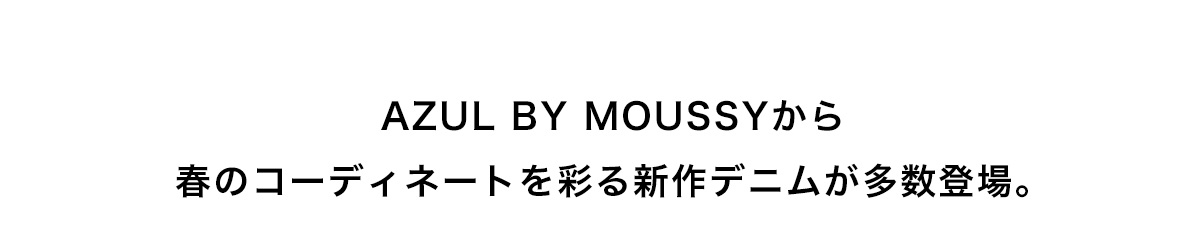 AZUL BY MOUSSYから春のウィメンズコーディネートを彩る新作デニムが多数登場。