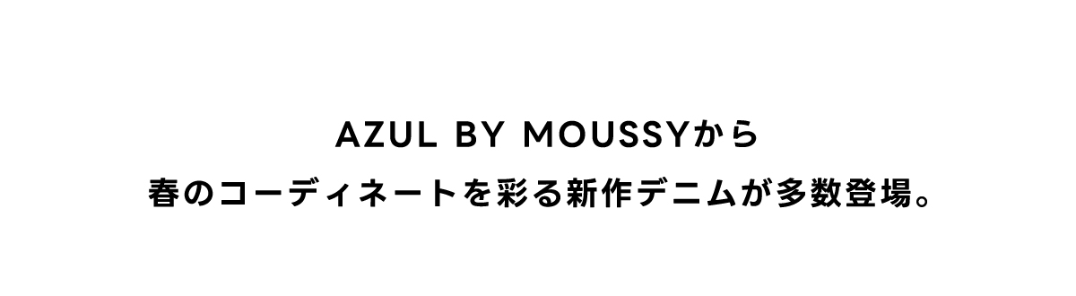 AZUL BY MOUSSYから春のコーディネートを彩る新作デニムが多数登場。