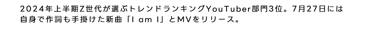 2024年上半期Z世代が選ぶトレンドランキングyou tuber部門３位、７月24日には自身で作詞も手掛けた新曲「IamI」とMVをリリース