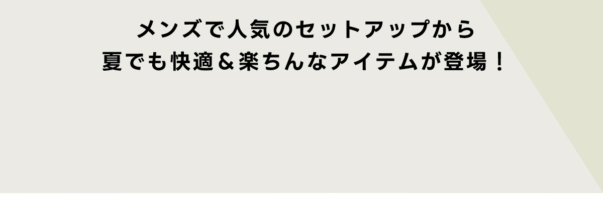 メンズでも人気のセットアップから夏でも快適＆楽ちんなアイテムが登場！