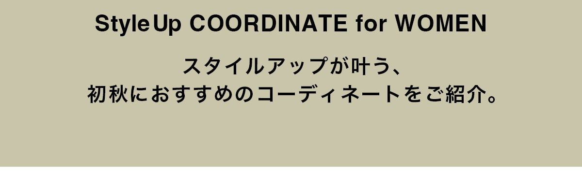 StyleUp COORDINATE for WOMEN スタイルアップが叶う、初秋のおすすめのコーディネートをご紹介。