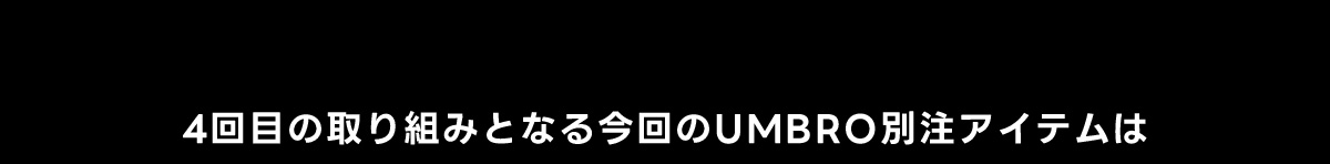 4回目の取り組みとなる今回のUMBRO別注アイテムは