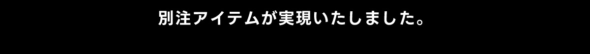 別注アイテムが実現いたしました。