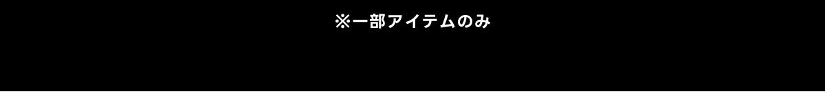 ※一部アイテムのみ