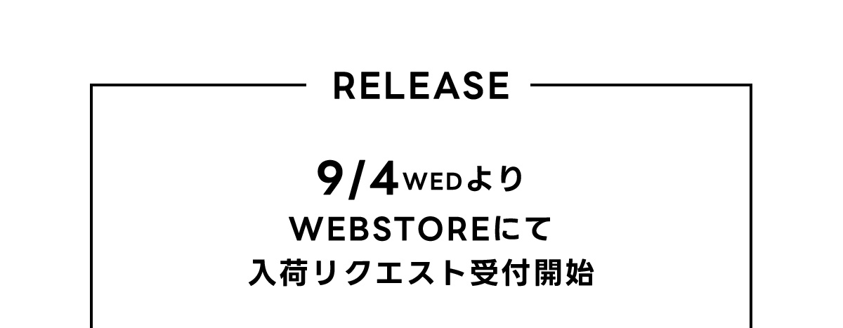 RELEASE 9/4 WED より WEBSTOREにて 入荷リクエスト受付開始