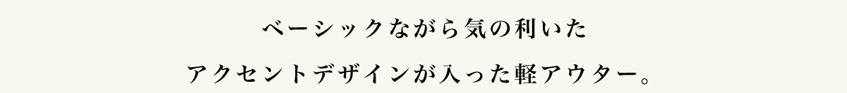 ベーシックながら気の利いたアクセントデザインが入った軽アウター。