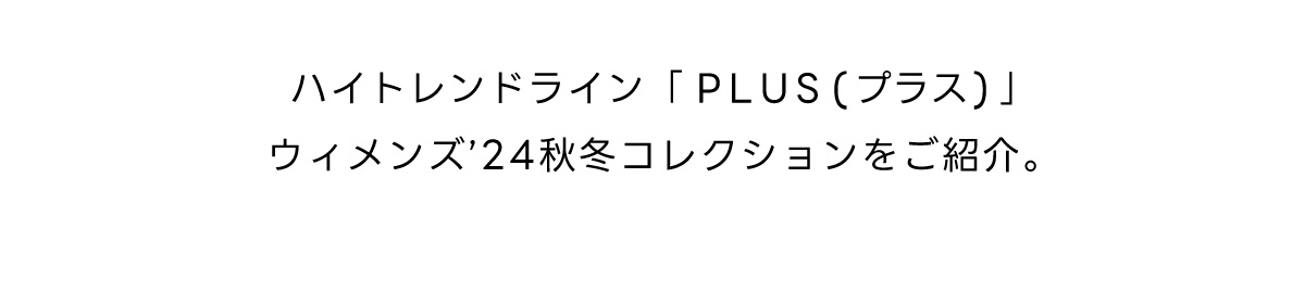 ハイトレンドライン「PLUS（プラス）」ウィメンズ`24秋冬コレクションをご紹介。