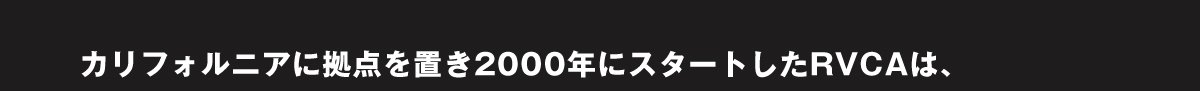 カリフォルニアに拠点を置き2000年にスタートしたRVCAは、