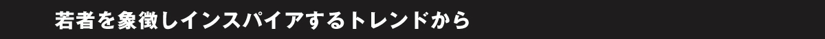 若者を象徴しインスパイアするトレンドから