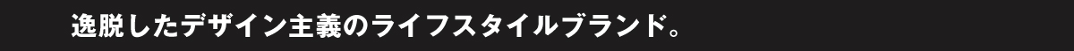 逸脱したデザイン主義のライフスタイルブランド。