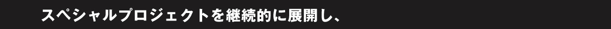 スペシャルプロジェクトを継続的に展開し、