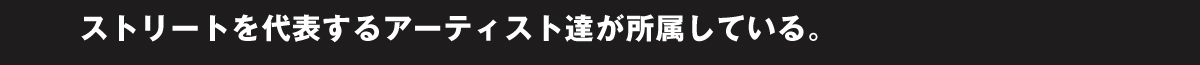 ストリートを代表するアーティスト達が所属している。