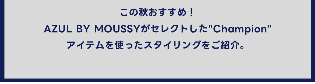 この秋おすすめ！AZUL BY MOUSSYがセレクトした”Champion”アイテムを使ったスタイリングをご紹介。