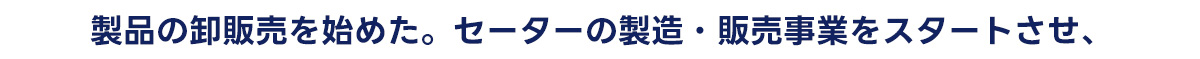 製品の卸販売を始めた。 セーターの製造・販売事業をスタートさせ、