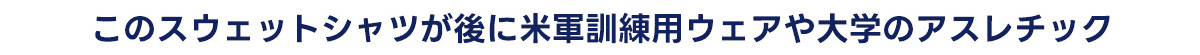 このスウェットシャツが後に米軍訓練用ウェアや大学のアスレチック