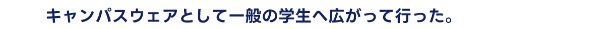 キャンパスウェアとして一般の学生へ広がって行った。