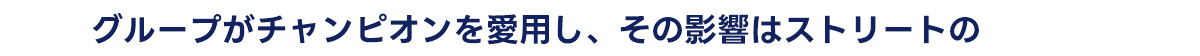 グループがチャンピオンを愛用し、その影響はストリートの