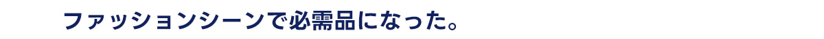 ファッションシーンで必需品になった。