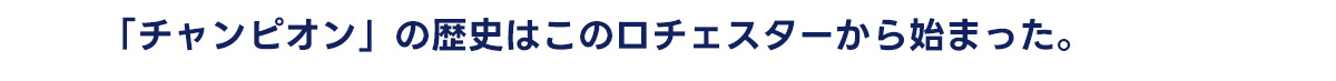 「チャンピオン」の歴史はこのロチェスターから始まった。