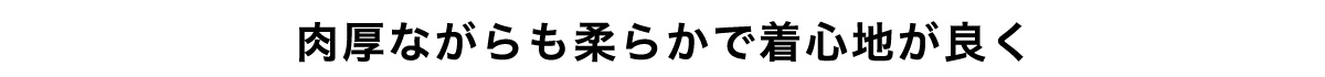 肉厚ながらも柔らかで着心地が良く