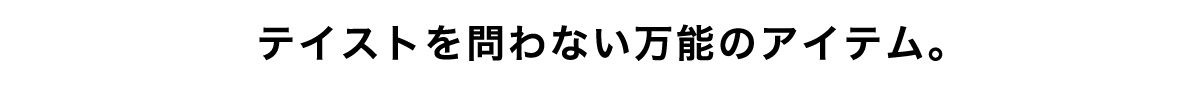 テイストを問わない万能のアイテム。