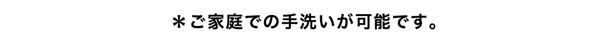 *ご家庭での手洗いが可能です。