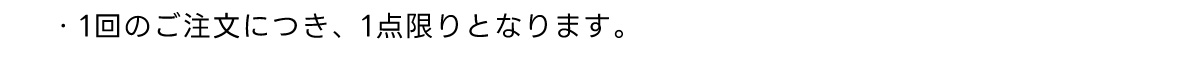 ・1回のご注文につき、1点限りとなります。