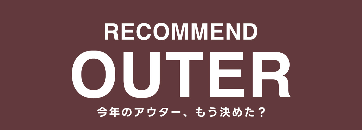 RECOMMEND OUTER 今年のアウター、もう決めた？ for MEN