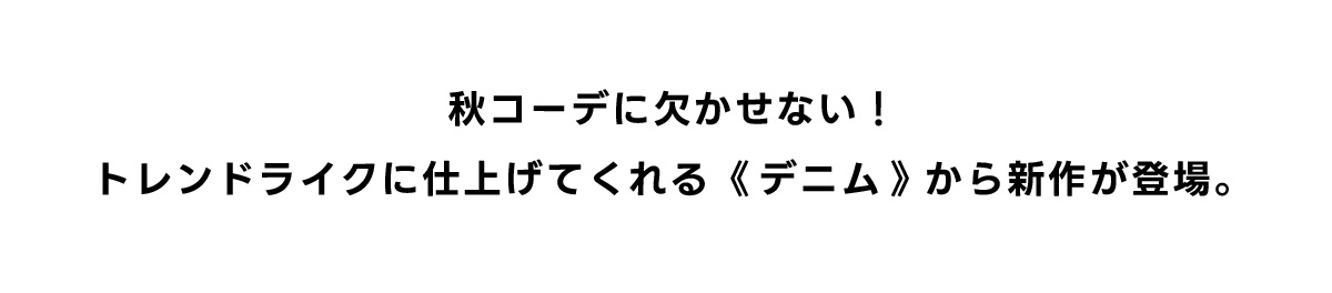 秋コーデにかかせない！トレンドライクに仕上げてくれる《デニム》から新作が登場。