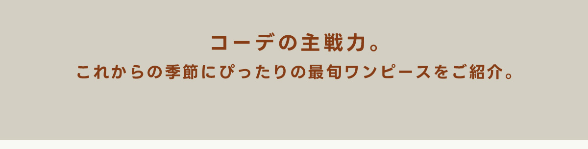 コーデの主戦力。これからの季節にぴったりの最旬ワンピースをご紹介。