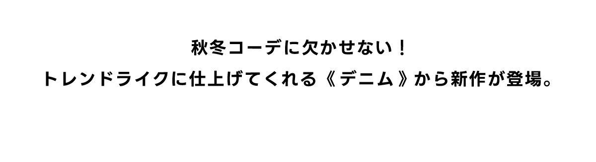 秋冬コーデに欠かせない！トレンドライクに仕上げてくれる《デニム》から新作が登場。