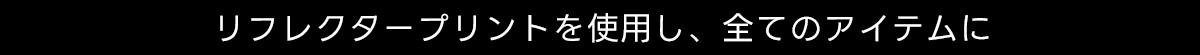 リフレクタープリントを使用し、 全てのアイテムに