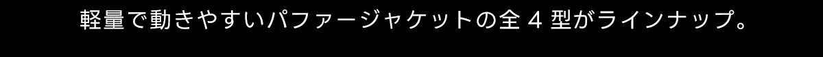軽量で動きやすいパファージャケットの全4型がラインナップ。