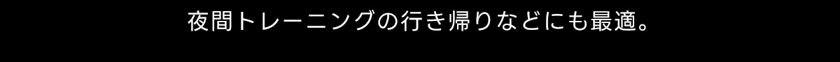 夜間トレーニングの行き帰りなどにも最適。