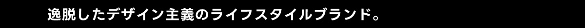 逸脱したデザイン主義のライフスタイルブランド。