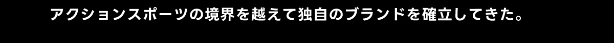 アクションスポーツの境界を越えて独自のブランドを確立してきた。