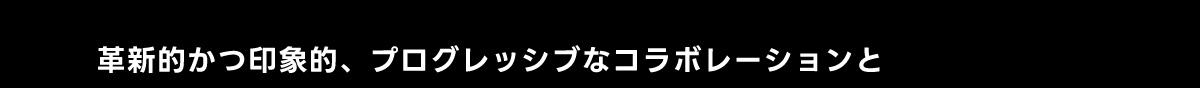革新的かつ印象的、 プログレッシブなコラボレーションと