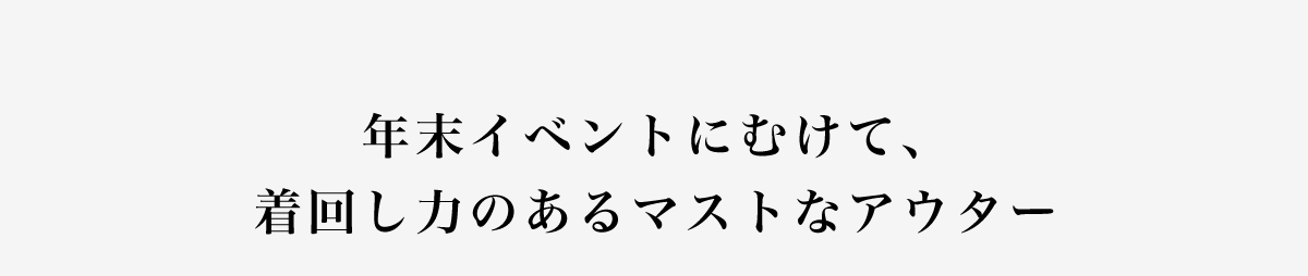 年末イベントにむけて、着回し力のあるマストなアウター