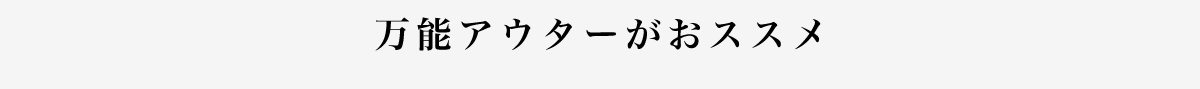 万能アウターがおススメ