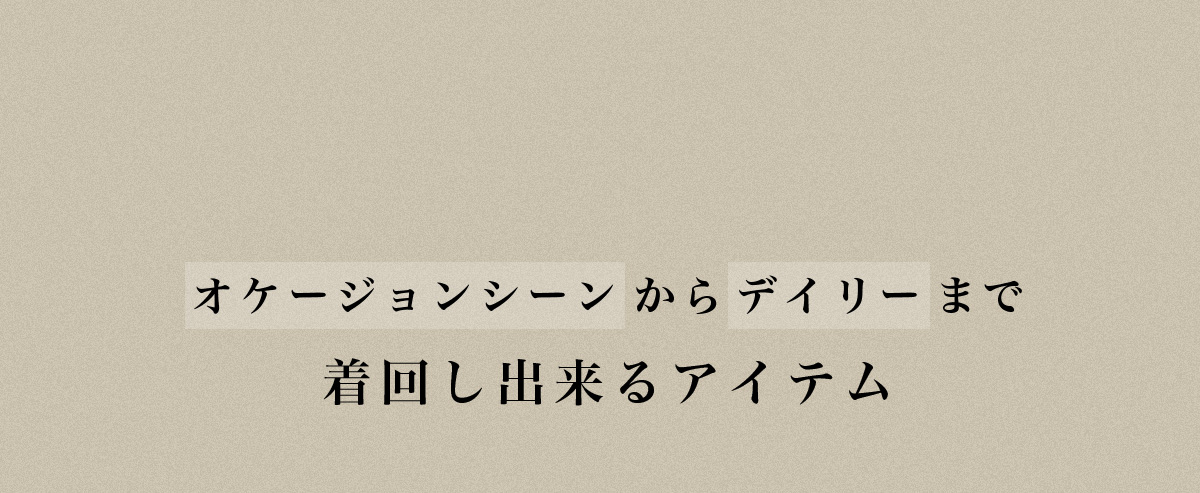 オケージョンからデイリーまで着回し出来るアイテム Occasion / Dairy items