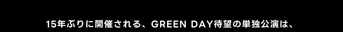 15年ぶりに開催される、 GREEN DAY 待望の単独公演は、