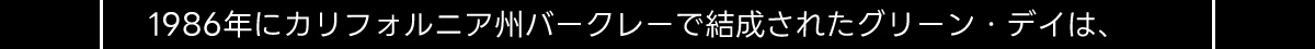 1986年にカリフォルニア州バークレーで結成されたグリーン・デイは、