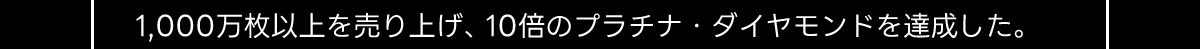 1,000万枚以上を売り上げ、 10倍のプラチナ・ダイヤモンドを達成した。