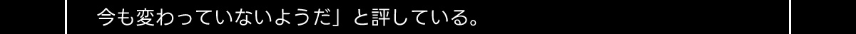 今も変わっていないようだ」 と評している。
