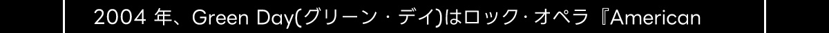 2004年、 Green Day (グリーン・デイ)はロック・オペラ 『American