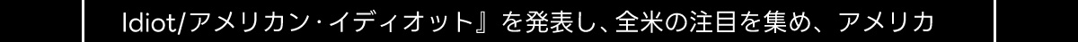 Idiot／アメリカン・イディオット』 を発表し、 全米の注目を集め、 アメリカ